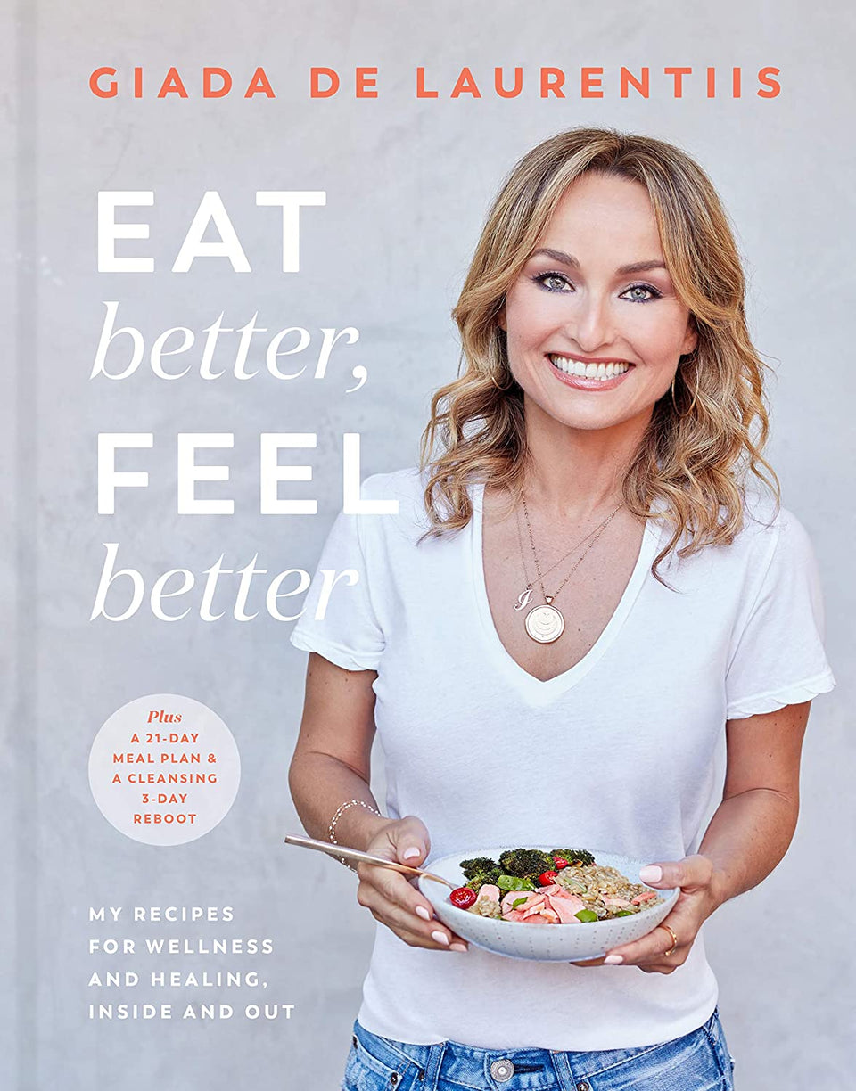 Eat Better, Feel Better: My Recipes for Wellness and Healing, Inside and Out: Giada De Laurentiis